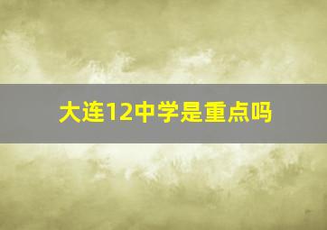 大连12中学是重点吗