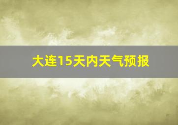 大连15天内天气预报