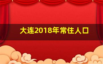 大连2018年常住人口