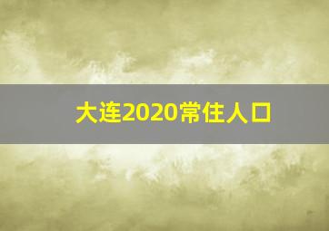 大连2020常住人口