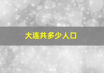 大连共多少人口