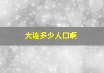 大连多少人口啊