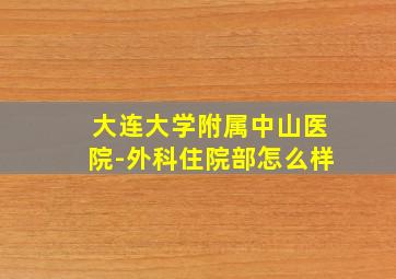 大连大学附属中山医院-外科住院部怎么样