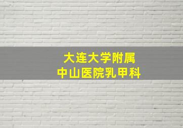 大连大学附属中山医院乳甲科