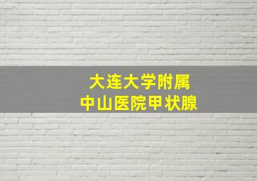 大连大学附属中山医院甲状腺