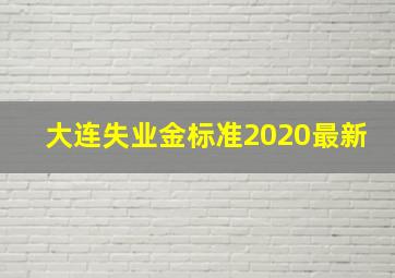 大连失业金标准2020最新