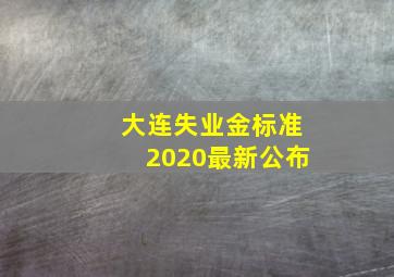 大连失业金标准2020最新公布