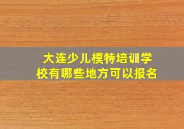 大连少儿模特培训学校有哪些地方可以报名