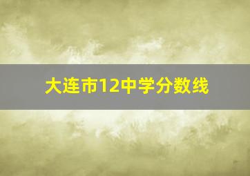 大连市12中学分数线