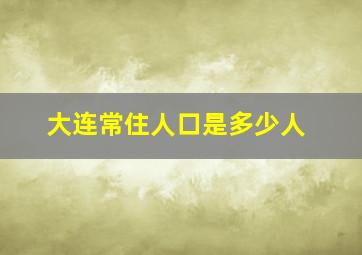 大连常住人口是多少人