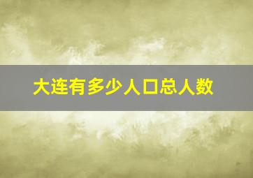 大连有多少人口总人数