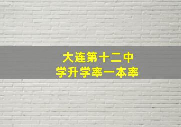 大连第十二中学升学率一本率