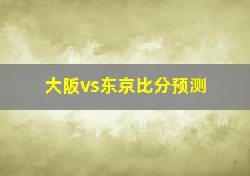 大阪vs东京比分预测