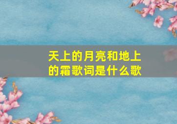 天上的月亮和地上的霜歌词是什么歌