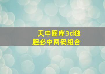 天中图库3d独胆必中两码组合