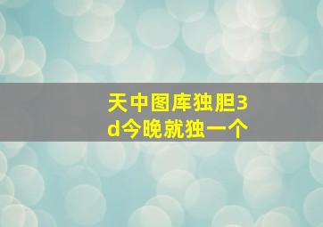 天中图库独胆3d今晚就独一个