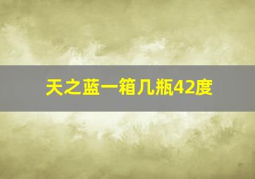 天之蓝一箱几瓶42度