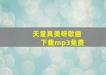 天堂真美呀歌曲下载mp3免费