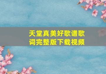 天堂真美好歌谱歌词完整版下载视频