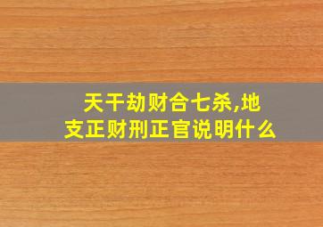 天干劫财合七杀,地支正财刑正官说明什么