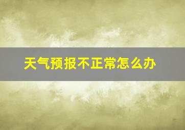 天气预报不正常怎么办