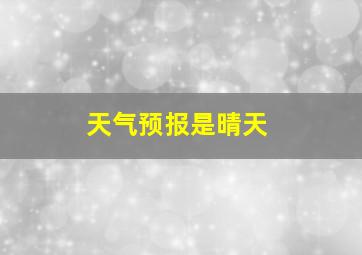 天气预报是晴天