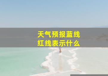 天气预报蓝线红线表示什么