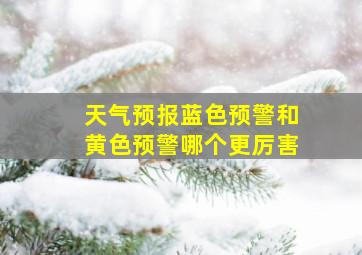 天气预报蓝色预警和黄色预警哪个更厉害