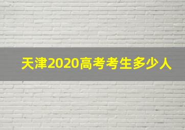 天津2020高考考生多少人