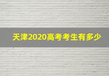 天津2020高考考生有多少