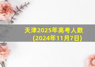 天津2025年高考人数(2024年11月7日)