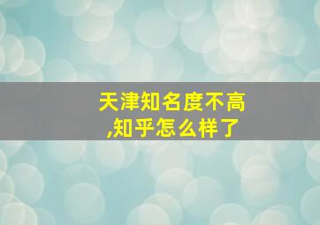 天津知名度不高,知乎怎么样了