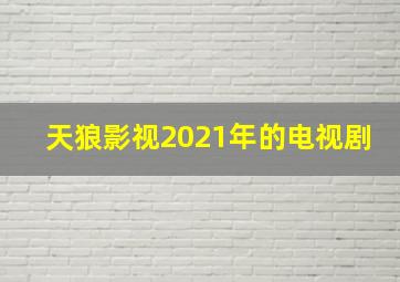 天狼影视2021年的电视剧