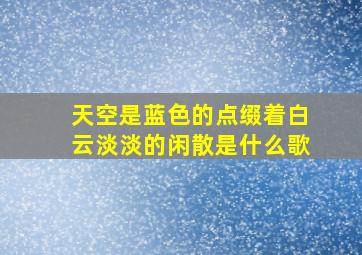 天空是蓝色的点缀着白云淡淡的闲散是什么歌