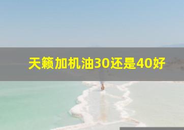 天籁加机油30还是40好