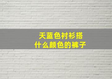 天蓝色衬衫搭什么颜色的裤子