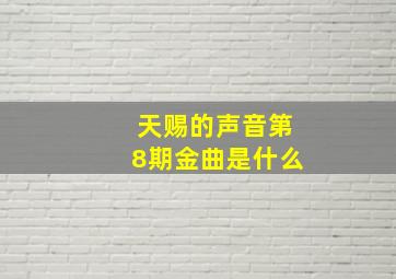 天赐的声音第8期金曲是什么