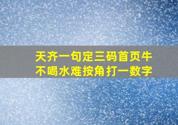 天齐一句定三码首页牛不喝水难按角打一数字