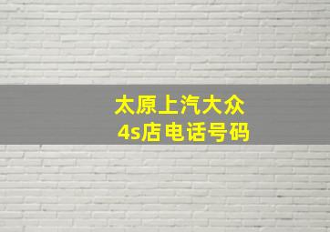 太原上汽大众4s店电话号码