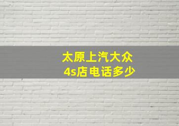 太原上汽大众4s店电话多少