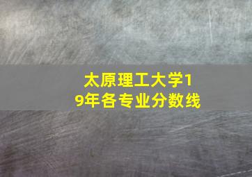 太原理工大学19年各专业分数线