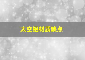 太空铝材质缺点