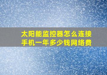 太阳能监控器怎么连接手机一年多少钱网络费