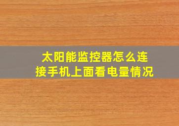 太阳能监控器怎么连接手机上面看电量情况