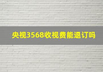 央视3568收视费能退订吗