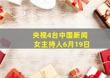 央视4台中国新闻女主持人6月19日