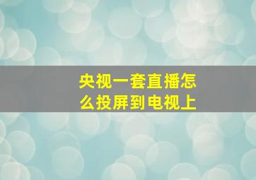 央视一套直播怎么投屏到电视上