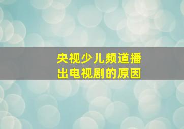 央视少儿频道播出电视剧的原因