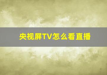 央视屏TV怎么看直播