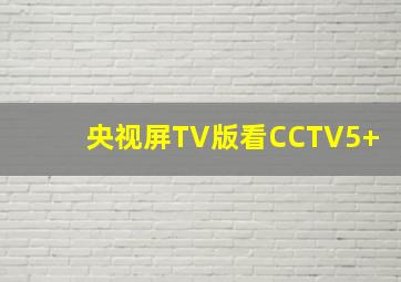 央视屏TV版看CCTV5+